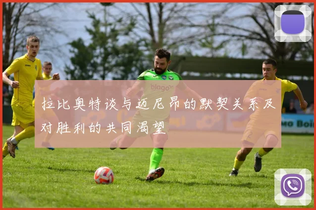 拉比奥特谈与迈尼昂的默契关系及对胜利的共同渴望