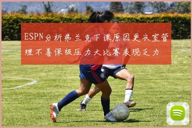 ESPN分析弗兰克下课原因更衣室管理不善保级压力大比赛表现乏力
