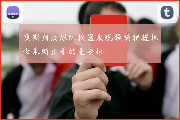莫斯利谈球队投篮表现强调把握机会果断出手的重要性