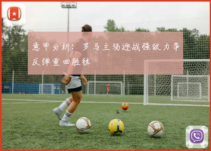 意甲分析：罗马主场迎战强敌力争反弹重回胜轨