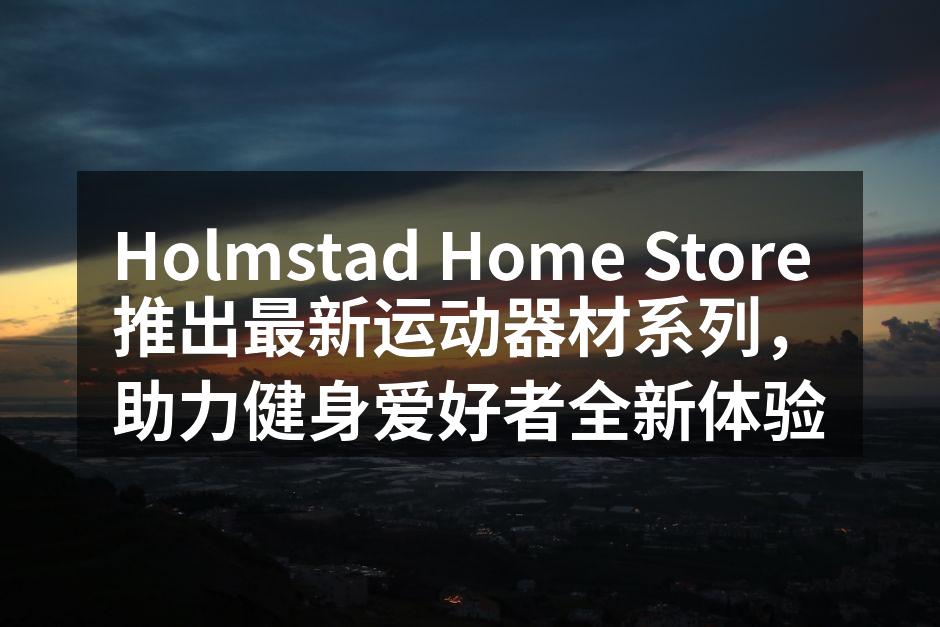 Holmstad Home Store 推出最新运动器材系列，助力健身爱好者全新体验