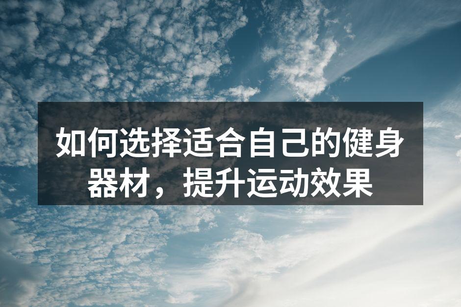 如何选择适合自己的健身器材，提升运动效果