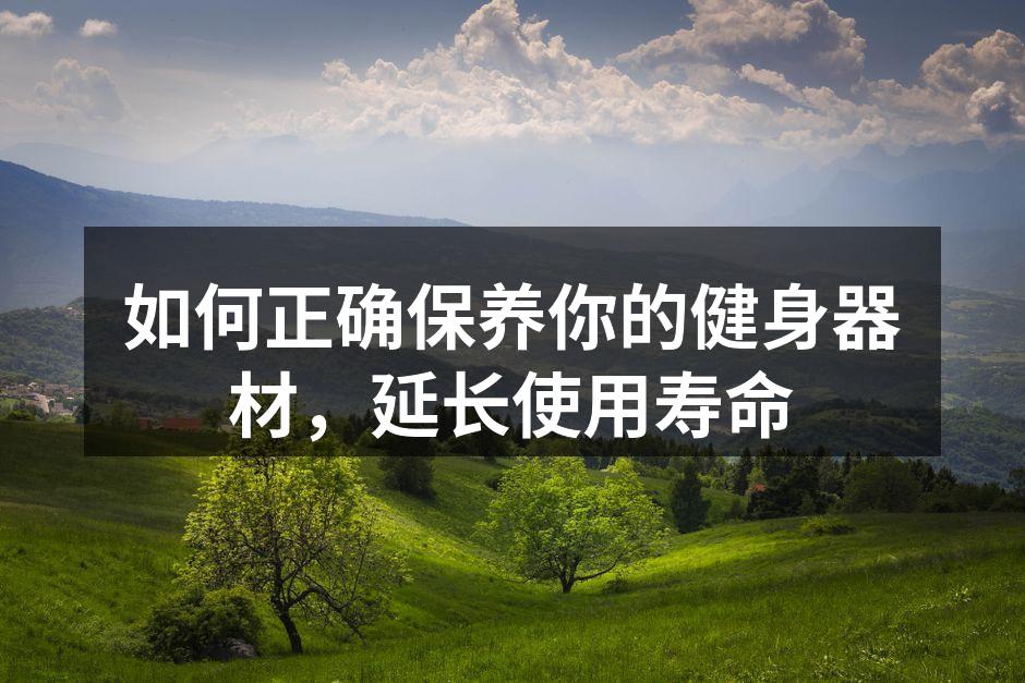 如何正确保养你的健身器材，延长使用寿命
