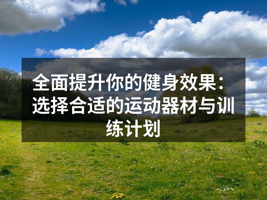 全面提升你的健身效果：选择合适的运动器材与训练计划