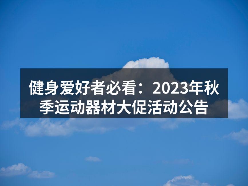 健身爱好者必看：2023年秋季运动器材大促活动公告