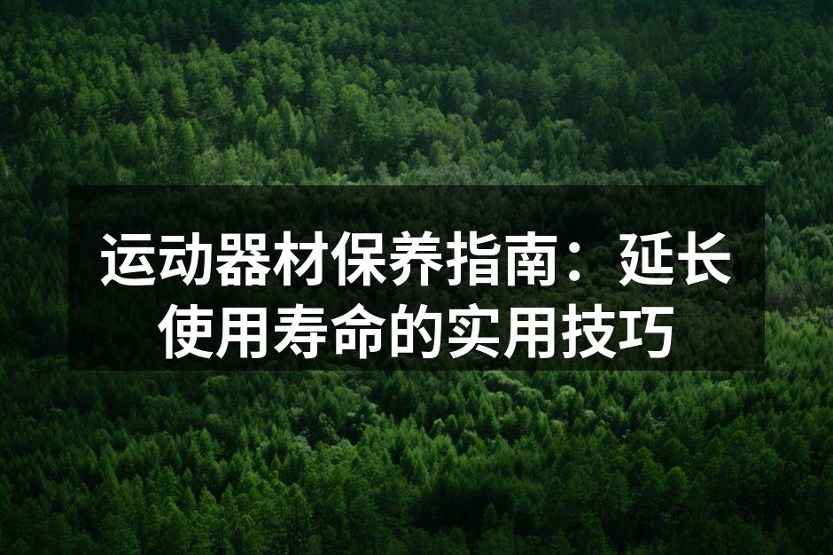 运动器材保养指南：延长使用寿命的实用技巧