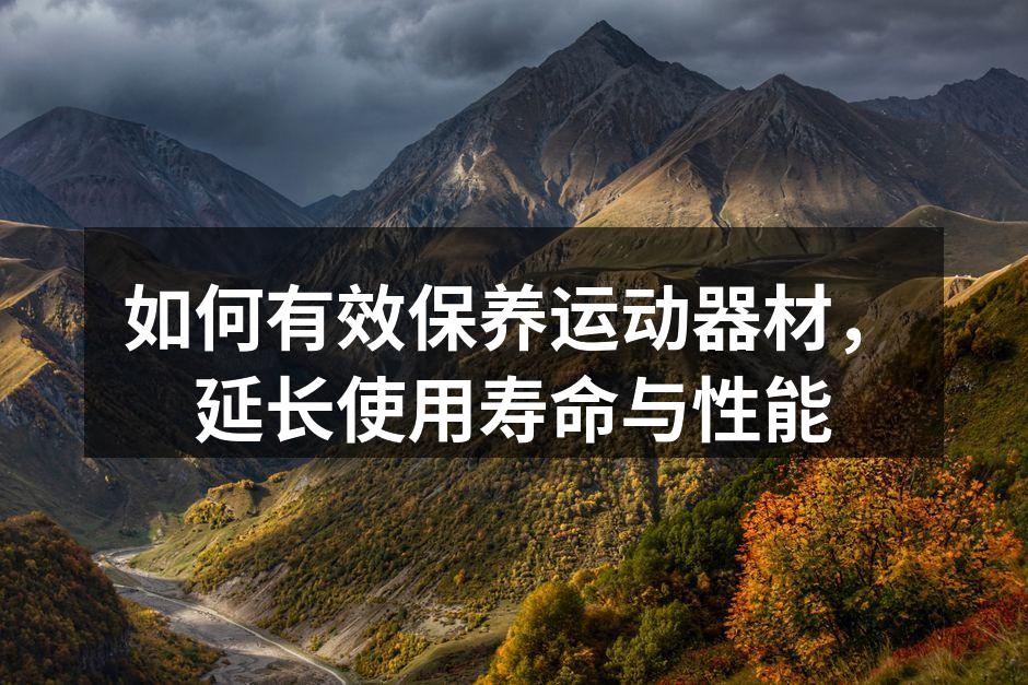 如何有效保养运动器材，延长使用寿命与性能