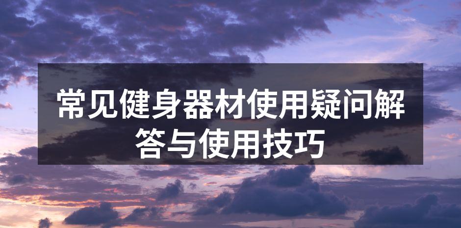 常见健身器材使用疑问解答与使用技巧