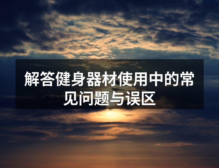 解答健身器材使用中的常见问题与误区
